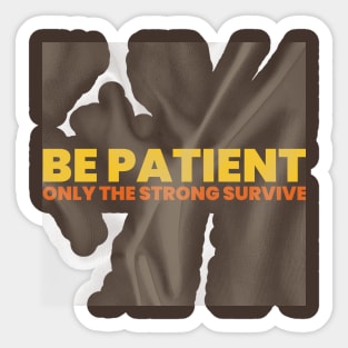 "BE PATIENT / ONLY THE STRONG SURVIVE" Sticker